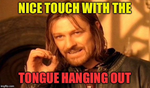 One Does Not Simply Meme | NICE TOUCH WITH THE TONGUE HANGING OUT | image tagged in memes,one does not simply | made w/ Imgflip meme maker