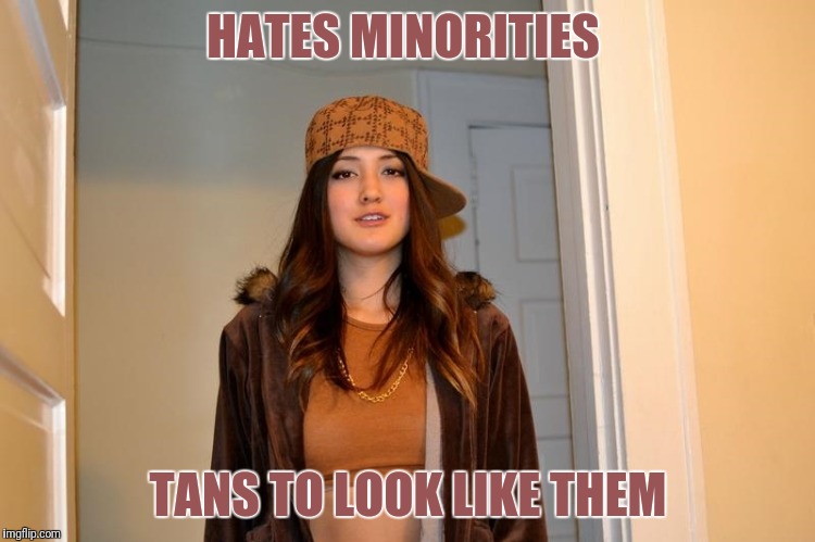Scumbag Stephanie  | HATES MINORITIES; TANS TO LOOK LIKE THEM | image tagged in scumbag stephanie | made w/ Imgflip meme maker