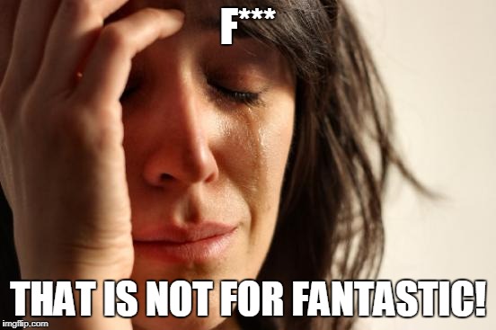 First World Problems Meme | F*** THAT IS NOT FOR FANTASTIC! | image tagged in memes,first world problems | made w/ Imgflip meme maker
