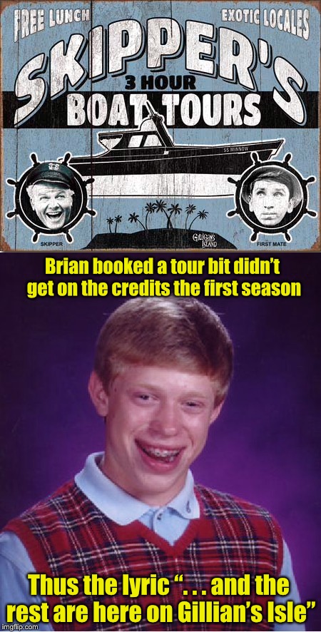 Gilligan’s Island Week (From March 5th to 12th) A DrSarcasm Event | Brian booked a tour bit didn’t get on the credits the first season; Thus the lyric “. . . and the rest are here on Gillian’s Isle” | image tagged in memes,bad luck brian,gilligan's island,gilligans island week | made w/ Imgflip meme maker