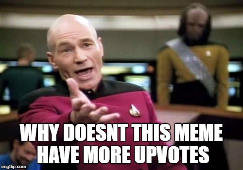 Picard Wtf Meme | WHY DOESNT THIS MEME HAVE MORE UPVOTES | image tagged in memes,picard wtf | made w/ Imgflip meme maker