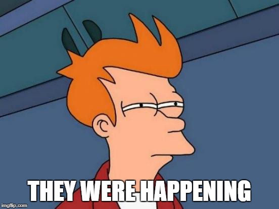 Futurama Fry Meme | THEY WERE HAPPENING | image tagged in memes,futurama fry | made w/ Imgflip meme maker