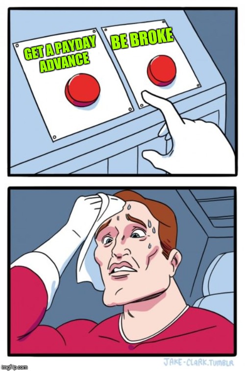 Two Buttons Meme | GET A PAYDAY ADVANCE BE BROKE | image tagged in memes,two buttons | made w/ Imgflip meme maker