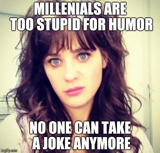 Zooey Deschanel | MILLENIALS ARE TOO STUPID FOR HUMOR NO ONE CAN TAKE A JOKE ANYMORE | image tagged in zooey deschanel | made w/ Imgflip meme maker