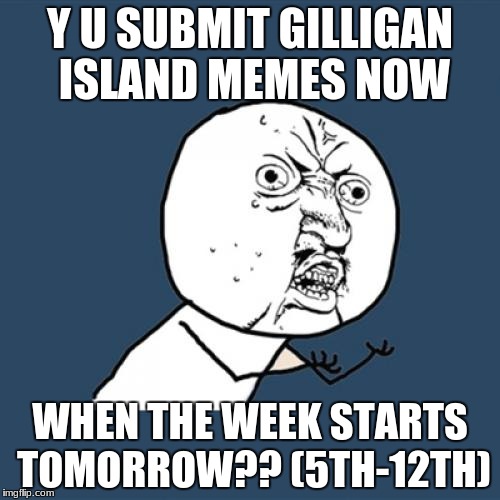 Y U No Meme | Y U SUBMIT GILLIGAN ISLAND MEMES NOW; WHEN THE WEEK STARTS TOMORROW?? (5TH-12TH) | image tagged in memes,y u no,gilligan's island | made w/ Imgflip meme maker