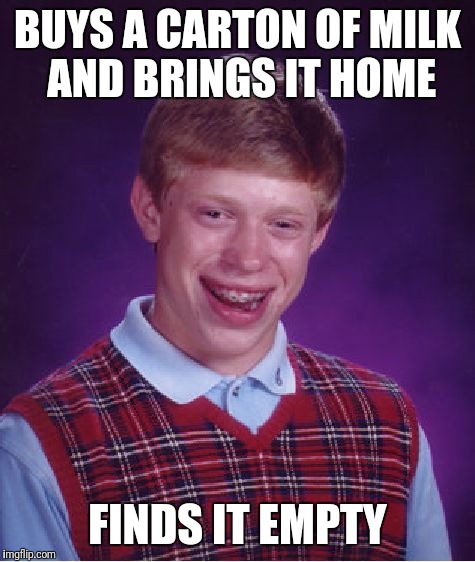 Bad Luck Brian | BUYS A CARTON OF MILK AND BRINGS IT HOME; FINDS IT EMPTY | image tagged in memes,bad luck brian | made w/ Imgflip meme maker