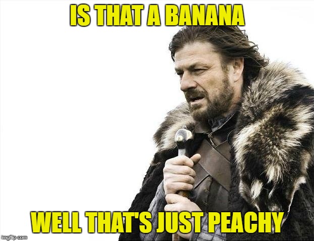 Brace Yourselves X is Coming Meme | IS THAT A BANANA WELL THAT'S JUST PEACHY | image tagged in memes,brace yourselves x is coming | made w/ Imgflip meme maker