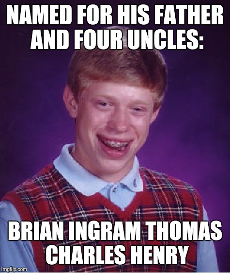 Bad Luck Brian Meme |  NAMED FOR HIS FATHER AND FOUR UNCLES:; BRIAN INGRAM THOMAS CHARLES HENRY | image tagged in memes,bad luck brian | made w/ Imgflip meme maker