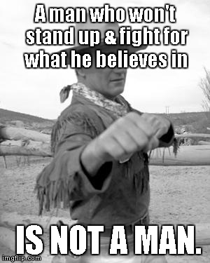 There is "a time to fight". | A man who won't stand up & fight for what he believes in; IS NOT A MAN. | image tagged in the duke | made w/ Imgflip meme maker
