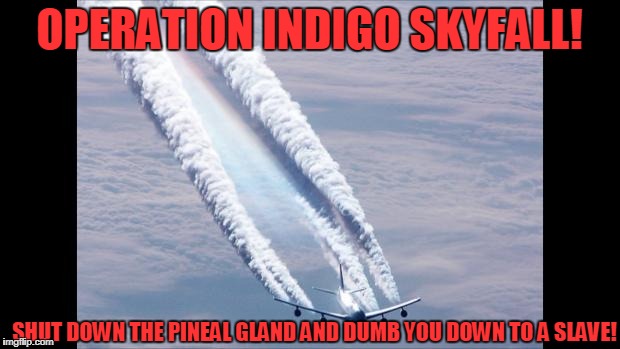 Chemtrails | OPERATION INDIGO SKYFALL! SHUT DOWN THE PINEAL GLAND AND DUMB YOU DOWN TO A SLAVE! | image tagged in chemtrails | made w/ Imgflip meme maker