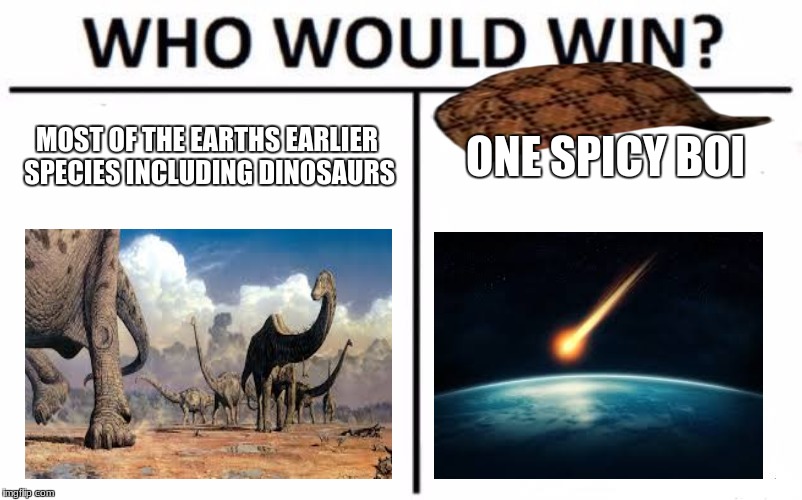 Who Would Win? | MOST OF THE EARTHS EARLIER SPECIES INCLUDING DINOSAURS; ONE SPICY BOI | image tagged in memes,who would win,scumbag | made w/ Imgflip meme maker
