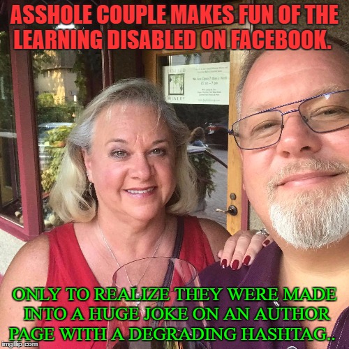 ASSHOLE COUPLE MAKES FUN OF THE LEARNING DISABLED ON FACEBOOK. ONLY TO REALIZE THEY WERE MADE INTO A HUGE JOKE ON AN AUTHOR PAGE WITH A DEGRADING HASHTAG.. | image tagged in ahole couple | made w/ Imgflip meme maker
