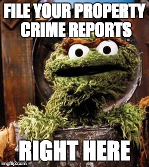 Oscar the Grouch | FILE YOUR PROPERTY CRIME REPORTS; RIGHT HERE | image tagged in oscar the grouch | made w/ Imgflip meme maker