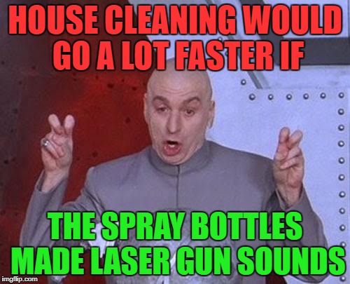 laser guns rule | HOUSE CLEANING WOULD GO A LOT FASTER IF; THE SPRAY BOTTLES MADE LASER GUN SOUNDS | image tagged in memes,dr evil laser | made w/ Imgflip meme maker