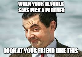 Mr Bean picking a partner | WHEN YOUR TEACHER SAYS PICK A PARTNER; LOOK AT YOUR FRIEND LIKE THIS | image tagged in mr bean | made w/ Imgflip meme maker