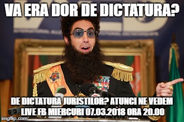 The Dictator | VA ERA DOR DE DICTATURA? DE DICTATURA JURISTILOR?
ATUNCI NE VEDEM LIVE FB MIERCURI 07.03.2018 ORA 20.00 | image tagged in the dictator | made w/ Imgflip meme maker