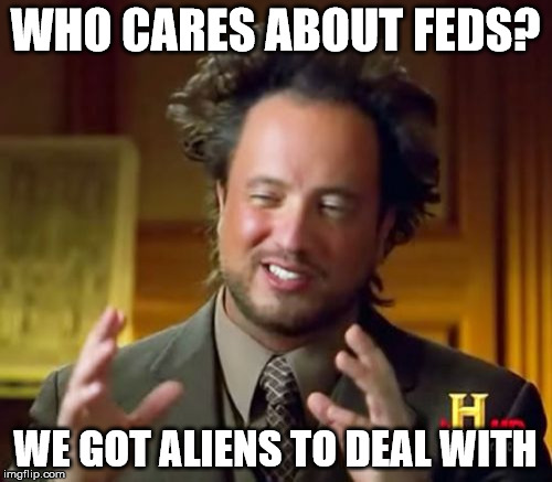 Ancient Aliens Meme | WHO CARES ABOUT FEDS? WE GOT ALIENS TO DEAL WITH | image tagged in memes,ancient aliens | made w/ Imgflip meme maker