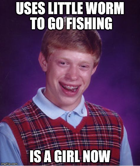 Bad Luck Brian Meme | USES LITTLE WORM TO GO FISHING IS A GIRL NOW | image tagged in memes,bad luck brian | made w/ Imgflip meme maker