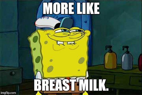 Don't You Squidward Meme | MORE LIKE BREAST MILK. | image tagged in memes,dont you squidward | made w/ Imgflip meme maker