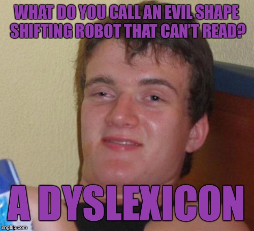 10 Guy Meme |  WHAT DO YOU CALL AN EVIL SHAPE SHIFTING ROBOT THAT CAN’T READ? A DYSLEXICON | image tagged in memes,10 guy | made w/ Imgflip meme maker