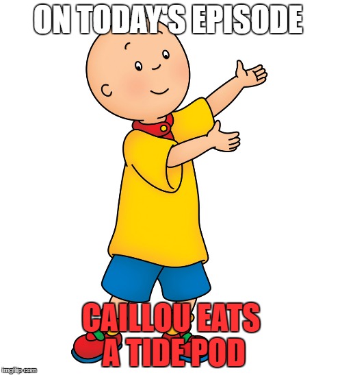 Caillou |  ON TODAY'S EPISODE; CAILLOU EATS A TIDE POD | image tagged in caillou | made w/ Imgflip meme maker