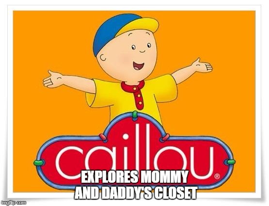 Caillou  | EXPLORES MOMMY AND DADDY'S CLOSET | image tagged in caillou | made w/ Imgflip meme maker