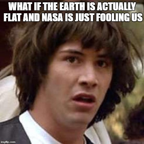 Conspiracy Keanu Meme | WHAT IF THE EARTH IS ACTUALLY FLAT AND NASA IS JUST FOOLING US | image tagged in memes,conspiracy keanu | made w/ Imgflip meme maker