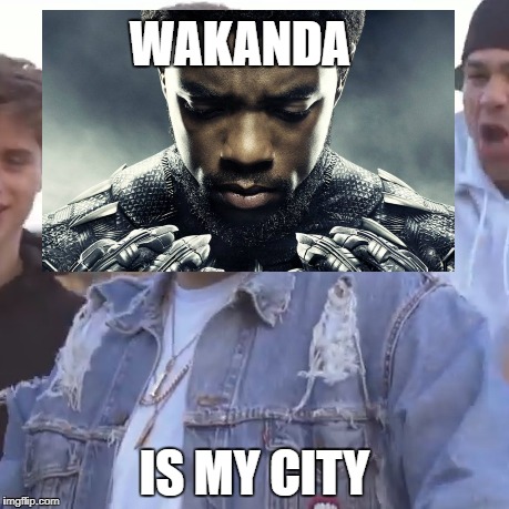 WAKANDA; IS MY CITY | image tagged in wakanda,black panther | made w/ Imgflip meme maker