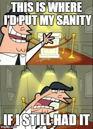 This Is Where I'd Put My Trophy If I Had One
 | THIS IS WHERE I'D PUT MY SANITY; IF I STILL HAD IT | image tagged in memes,this is where i'd put my trophy if i had one,funny,sanity,fairly odd parents,the fairly oddparents | made w/ Imgflip meme maker