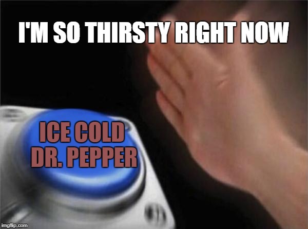 Blank Nut Button
 | I'M SO THIRSTY RIGHT NOW; ICE COLD DR. PEPPER | image tagged in memes,blank nut button,thirst,thirsty,soda,dr pepper | made w/ Imgflip meme maker