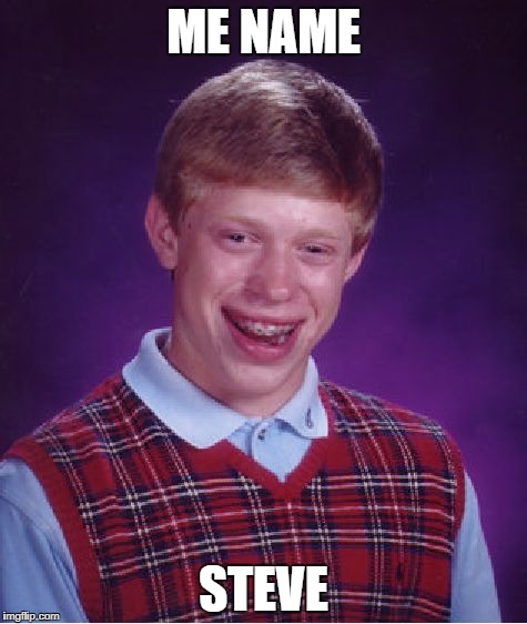 Bad Luck Brian | ME NAME; STEVE | image tagged in memes,bad luck brian | made w/ Imgflip meme maker