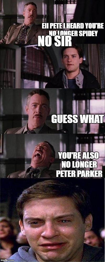 Peter Parker Cry | EII PETE I HEARD YOU'RE NO LONGER SPIDEY; NO SIR; GUESS WHAT; YOU'RE ALSO NO LONGER PETER PARKER | image tagged in memes,peter parker cry | made w/ Imgflip meme maker