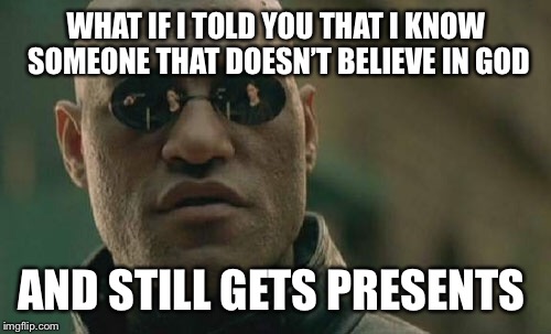 Matrix Morpheus Meme | WHAT IF I TOLD YOU THAT I KNOW SOMEONE THAT DOESN’T BELIEVE IN GOD AND STILL GETS PRESENTS | image tagged in memes,matrix morpheus | made w/ Imgflip meme maker