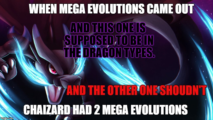 Mega Charizard X | AND THIS ONE IS SUPPOSED TO BE IN THE DRAGON TYPES. WHEN MEGA EVOLUTIONS CAME OUT; AND THE OTHER ONE SHOUDN'T; CHAIZARD HAD 2 MEGA EVOLUTIONS | image tagged in mega charizard x | made w/ Imgflip meme maker