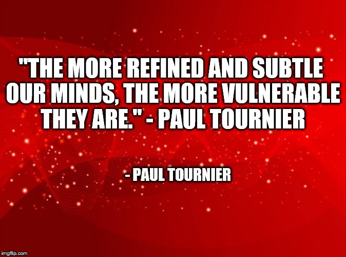  "THE MORE REFINED AND SUBTLE OUR MINDS, THE MORE VULNERABLE THEY ARE." - PAUL TOURNIER; - PAUL TOURNIER | image tagged in red background | made w/ Imgflip meme maker