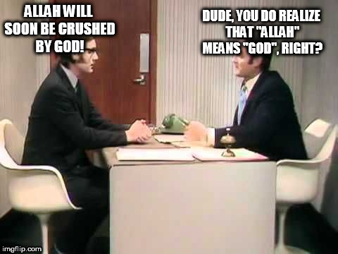 Monty Python Argument Clinic | ALLAH WILL SOON BE CRUSHED BY GOD! DUDE, YOU DO REALIZE THAT "ALLAH" MEANS "GOD", RIGHT? | image tagged in monty python argument clinic,god,yahweh,allah,the abrahamic god | made w/ Imgflip meme maker