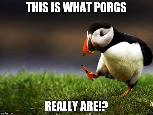Unpopular Opinion Puffin Meme | THIS IS WHAT PORGS; REALLY ARE!? | image tagged in memes,unpopular opinion puffin | made w/ Imgflip meme maker