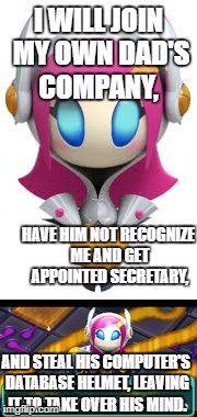 What Susie did |  I WILL JOIN MY OWN DAD'S COMPANY, HAVE HIM NOT RECOGNIZE ME AND GET APPOINTED SECRETARY, AND STEAL HIS COMPUTER'S DATABASE HELMET, LEAVING IT TO TAKE OVER HIS MIND. | image tagged in kirby | made w/ Imgflip meme maker