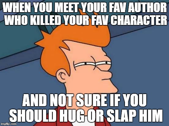 Futurama Fry | WHEN YOU MEET YOUR FAV AUTHOR WHO KILLED YOUR FAV CHARACTER; AND NOT SURE IF YOU SHOULD HUG OR SLAP HIM | image tagged in memes,futurama fry | made w/ Imgflip meme maker