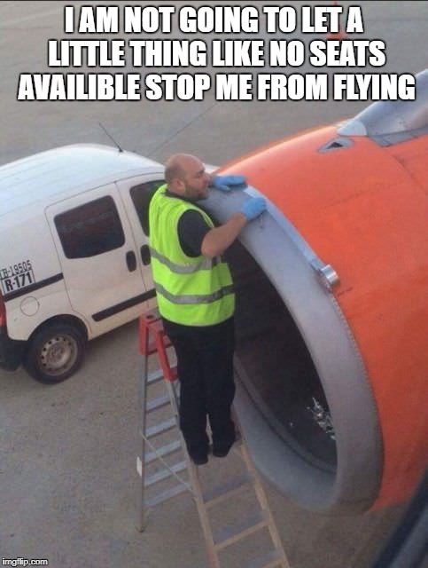 I AM NOT GOING TO LET A LITTLE THING LIKE NO SEATS AVAILIBLE STOP ME FROM FLYING | made w/ Imgflip meme maker