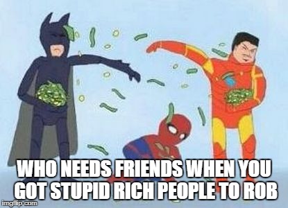 Pathetic Spidey | WHO NEEDS FRIENDS WHEN YOU GOT STUPID RICH PEOPLE TO ROB | image tagged in memes,pathetic spidey | made w/ Imgflip meme maker