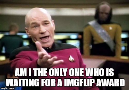 Picard Wtf Meme | AM I THE ONLY ONE WHO IS WAITING FOR A IMGFLIP AWARD | image tagged in memes,picard wtf | made w/ Imgflip meme maker