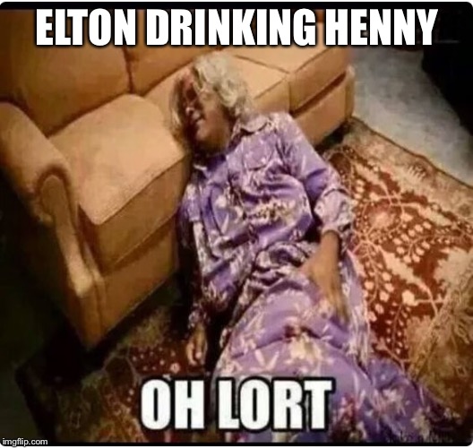 Medea Oh Lort | ELTON DRINKING HENNY | image tagged in medea oh lort | made w/ Imgflip meme maker