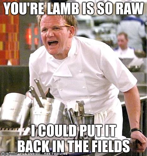 Chef Gordon Ramsay Meme |  YOU'RE LAMB IS SO RAW; I COULD PUT IT BACK IN THE FIELDS | image tagged in memes,chef gordon ramsay | made w/ Imgflip meme maker
