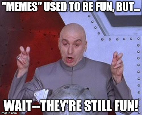 Dr Evil Laser Meme | "MEMES" USED TO BE FUN, BUT... WAIT--THEY'RE STILL FUN! | image tagged in memes,dr evil laser | made w/ Imgflip meme maker