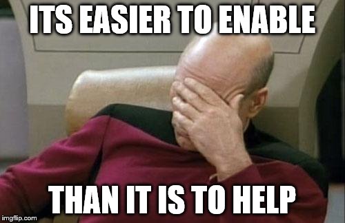 Captain Picard Facepalm Meme | ITS EASIER TO ENABLE THAN IT IS TO HELP | image tagged in memes,captain picard facepalm | made w/ Imgflip meme maker