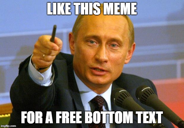 Good Guy Putin | LIKE THIS MEME; FOR A FREE BOTTOM TEXT | image tagged in memes,good guy putin | made w/ Imgflip meme maker