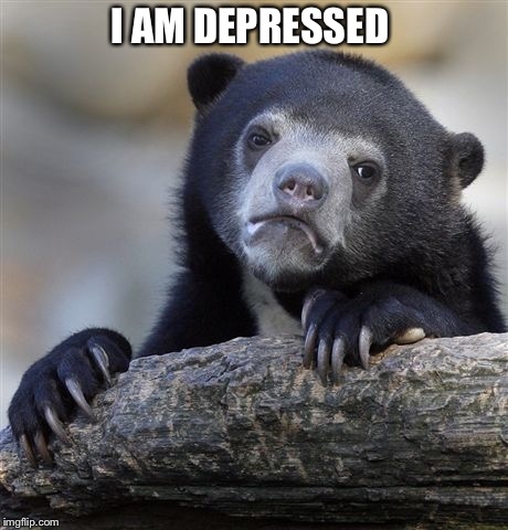 Confession Bear Meme | I AM DEPRESSED | image tagged in memes,confession bear | made w/ Imgflip meme maker