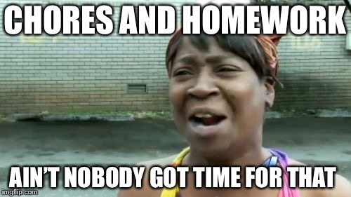 Ain't Nobody Got Time For That Meme | CHORES AND HOMEWORK; AIN’T NOBODY GOT TIME FOR THAT | image tagged in memes,aint nobody got time for that | made w/ Imgflip meme maker