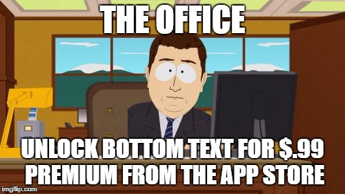 Aaaaand Its Gone | THE OFFICE; UNLOCK BOTTOM TEXT FOR $.99 PREMIUM FROM THE APP STORE | image tagged in memes,aaaaand its gone | made w/ Imgflip meme maker